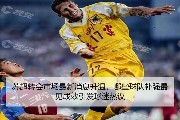 苏超转会市场最新消息升温，哪些球队补强最见成效引发球迷热议